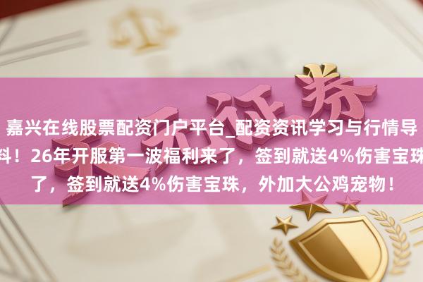嘉兴在线股票配资门户平台_配资资讯学习与行情导航 「DNF手游」爆料！26年开服第一波福利来了，签到就送4%伤害宝珠，外加大公鸡宠物！