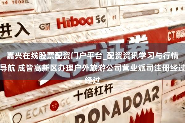 嘉兴在线股票配资门户平台_配资资讯学习与行情导航 成皆高新区办理户外旅游公司营业派司注册经过