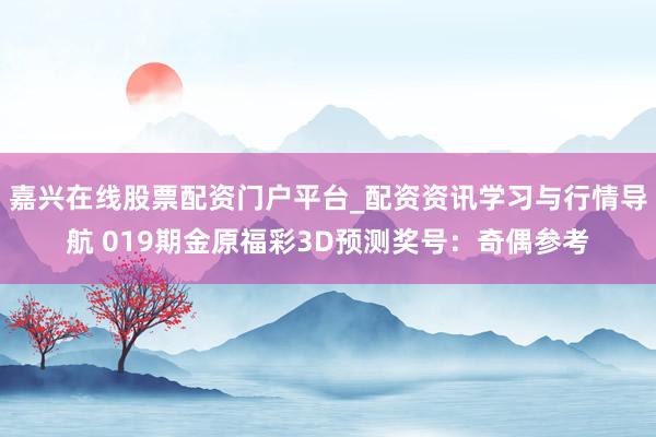 嘉兴在线股票配资门户平台_配资资讯学习与行情导航 019期金原福彩3D预测奖号：奇偶参考