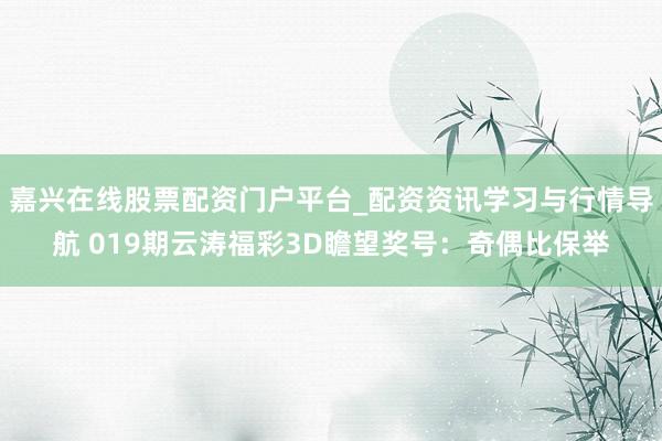 嘉兴在线股票配资门户平台_配资资讯学习与行情导航 019期云涛福彩3D瞻望奖号：奇偶比保举