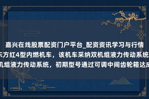 嘉兴在线股票配资门户平台_配资资讯学习与行情导航 资阳机车厂试制东方红4型内燃机车，该机车采纳双机组液力传动系统，初期型号通过可调中间齿轮箱达成客货两用