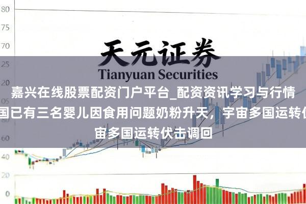 嘉兴在线股票配资门户平台_配资资讯学习与行情导航 法国已有三名婴儿因食用问题奶粉升天，宇宙多国运转伏击调回