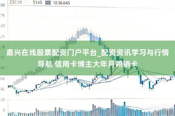 嘉兴在线股票配资门户平台_配资资讯学习与行情导航 信用卡博主大年月朔销卡