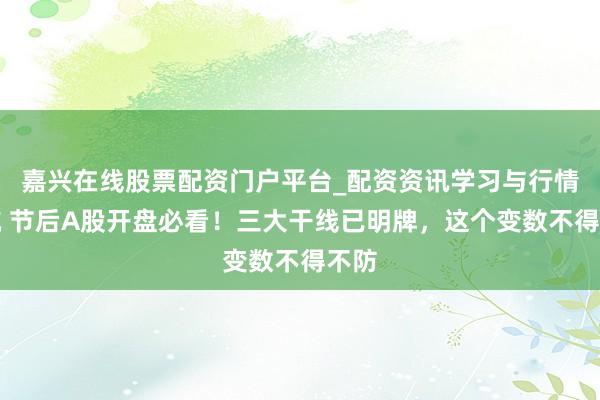 嘉兴在线股票配资门户平台_配资资讯学习与行情导航 节后A股开盘必看！三大干线已明牌，这个变数不得不防