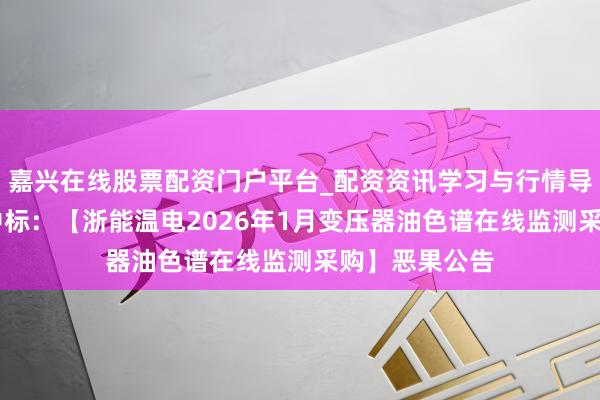 嘉兴在线股票配资门户平台_配资资讯学习与行情导航 理工能科中标：【浙能温电2026年1月变压器油色谱在线监测采购】恶果公告