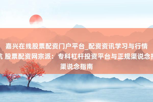 嘉兴在线股票配资门户平台_配资资讯学习与行情导航 股票配资网宗派：专科杠杆投资平台与正规渠说念指南
