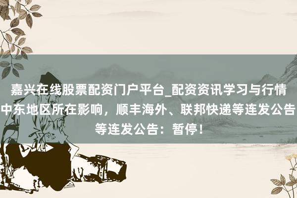 嘉兴在线股票配资门户平台_配资资讯学习与行情导航 受中东地区所在影响，顺丰海外、联邦快递等连发公告：暂停！