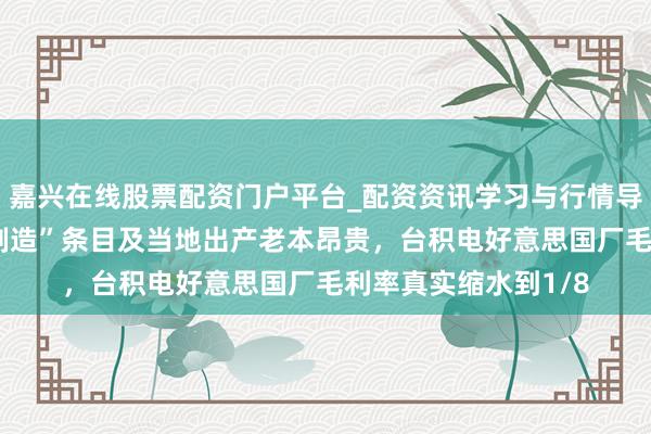 嘉兴在线股票配资门户平台_配资资讯学习与行情导航 因好意思“原土制造”条目及当地出产老本昂贵，台积电好意思国厂毛利率真实缩水到1/8