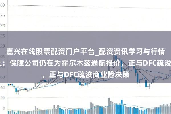 嘉兴在线股票配资门户平台_配资资讯学习与行情导航 劳合社：保障公司仍在为霍尔木兹通航报价，正与DFC疏浚商业险决策