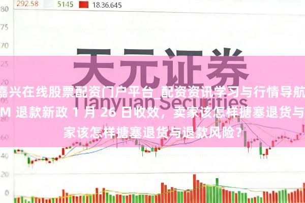 嘉兴在线股票配资门户平台_配资资讯学习与行情导航 亚马逊 FBM 退款新政 1 月 26 日收效，卖家该怎样搪塞退货与退款风险？