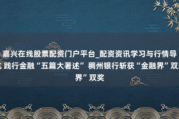嘉兴在线股票配资门户平台_配资资讯学习与行情导航 践行金融“五篇大著述” 稠州银行斩获“金融界”双奖