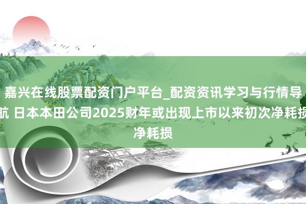 嘉兴在线股票配资门户平台_配资资讯学习与行情导航 日本本田公司2025财年或出现上市以来初次净耗损
