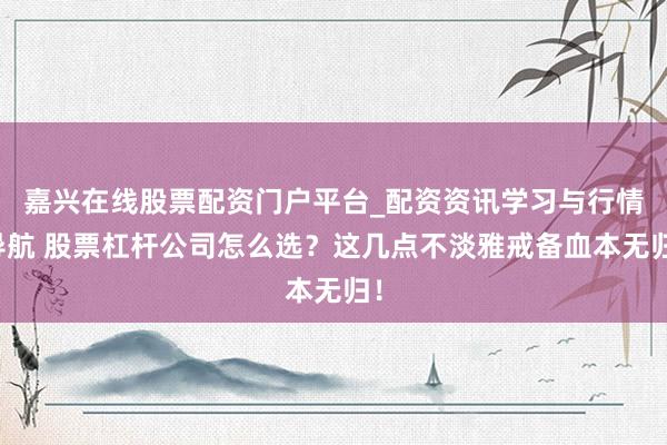 嘉兴在线股票配资门户平台_配资资讯学习与行情导航 股票杠杆公司怎么选？这几点不淡雅戒备血本无归！