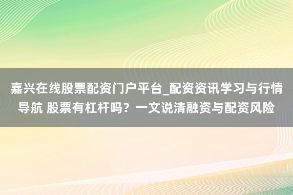 嘉兴在线股票配资门户平台_配资资讯学习与行情导航 股票有杠杆吗？一文说清融资与配资风险