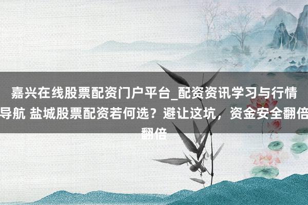 嘉兴在线股票配资门户平台_配资资讯学习与行情导航 盐城股票配资若何选？避让这坑，资金安全翻倍