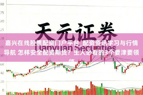 嘉兴在线股票配资门户平台_配资资讯学习与行情导航 怎样安全配资期货？生人必看的3个要津要领