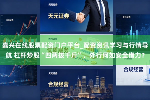 嘉兴在线股票配资门户平台_配资资讯学习与行情导航 杠杆炒股“四两拨千斤”，外行何如安全借力？
