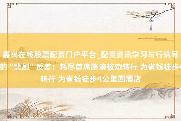 嘉兴在线股票配资门户平台_配资资讯学习与行情导航 AI爆火下的“悲剧”反差：耗尽首席路演被劝转行 为省钱徒步4公里回酒店