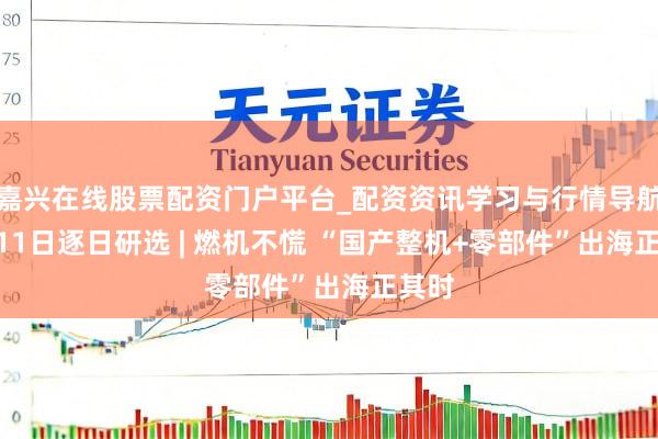 嘉兴在线股票配资门户平台_配资资讯学习与行情导航 6月11日逐日研选 | 燃机不慌 “国产整机+零部件”出海正其时