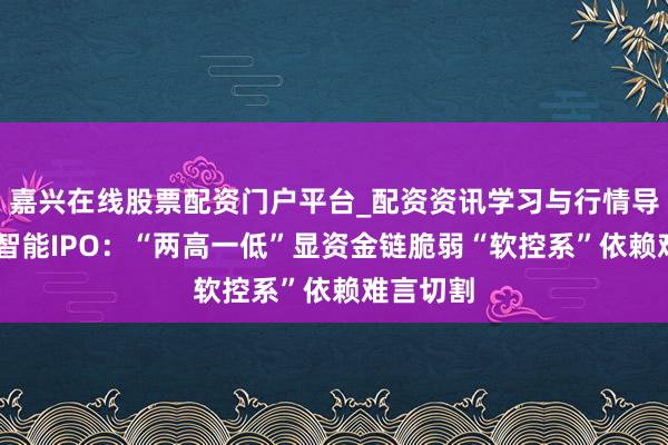 嘉兴在线股票配资门户平台_配资资讯学习与行情导航 华晟智能IPO：“两高一低”显资金链脆弱“软控系”依赖难言切割