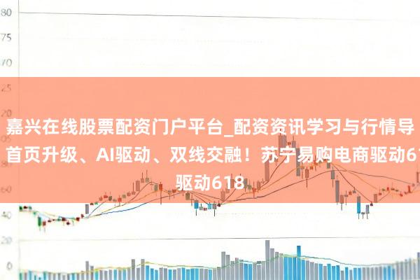 嘉兴在线股票配资门户平台_配资资讯学习与行情导航 首页升级、AI驱动、双线交融！苏宁易购电商驱动618